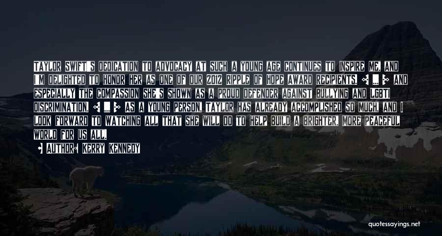 Kerry Kennedy Quotes: Taylor Swift's Dedication To Advocacy At Such A Young Age Continues To Inspire Me, And I'm Delighted To Honor Her