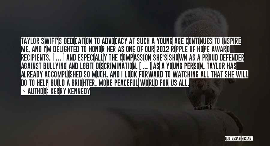 Kerry Kennedy Quotes: Taylor Swift's Dedication To Advocacy At Such A Young Age Continues To Inspire Me, And I'm Delighted To Honor Her