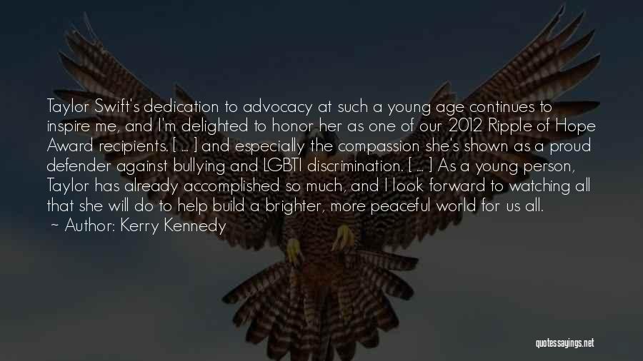 Kerry Kennedy Quotes: Taylor Swift's Dedication To Advocacy At Such A Young Age Continues To Inspire Me, And I'm Delighted To Honor Her