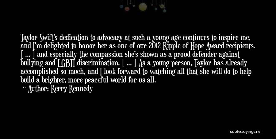 Kerry Kennedy Quotes: Taylor Swift's Dedication To Advocacy At Such A Young Age Continues To Inspire Me, And I'm Delighted To Honor Her