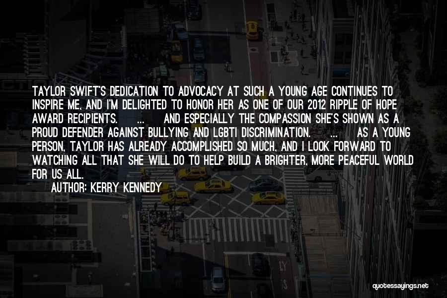 Kerry Kennedy Quotes: Taylor Swift's Dedication To Advocacy At Such A Young Age Continues To Inspire Me, And I'm Delighted To Honor Her