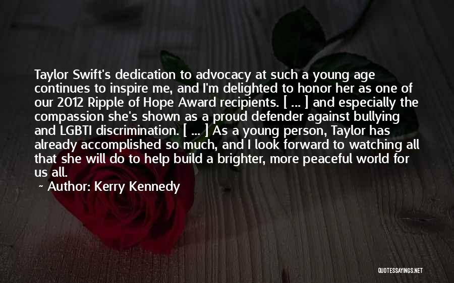 Kerry Kennedy Quotes: Taylor Swift's Dedication To Advocacy At Such A Young Age Continues To Inspire Me, And I'm Delighted To Honor Her