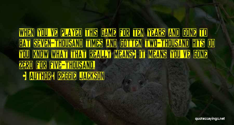 Reggie Jackson Quotes: When You've Played This Game For Ten Years And Gone To Bat Seven-thousand Times And Gotten Two-thousand Hits Do You
