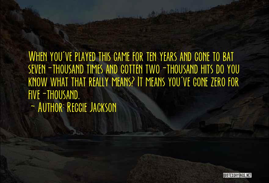 Reggie Jackson Quotes: When You've Played This Game For Ten Years And Gone To Bat Seven-thousand Times And Gotten Two-thousand Hits Do You