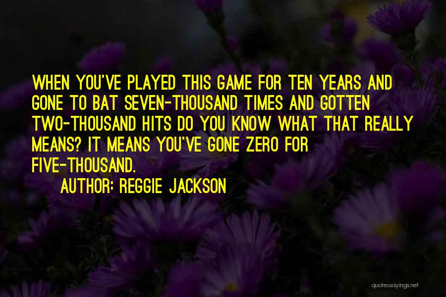 Reggie Jackson Quotes: When You've Played This Game For Ten Years And Gone To Bat Seven-thousand Times And Gotten Two-thousand Hits Do You