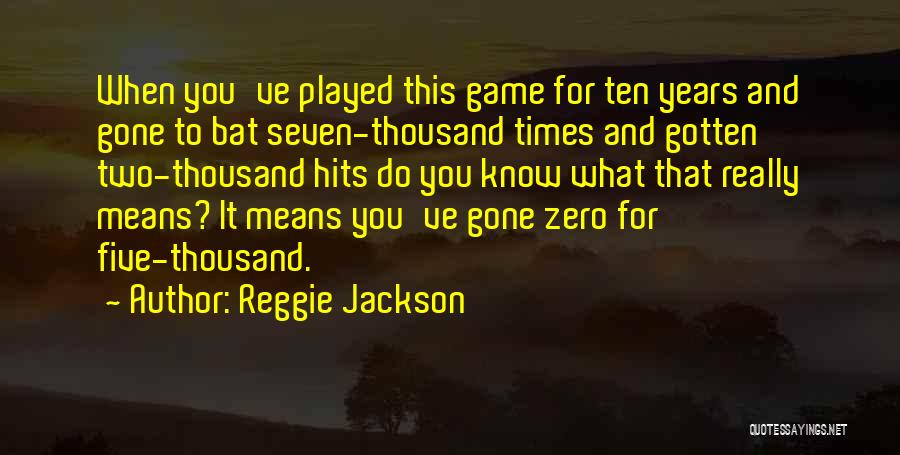 Reggie Jackson Quotes: When You've Played This Game For Ten Years And Gone To Bat Seven-thousand Times And Gotten Two-thousand Hits Do You