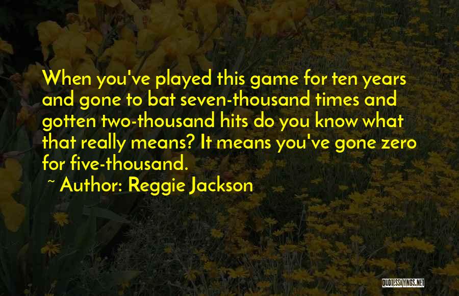 Reggie Jackson Quotes: When You've Played This Game For Ten Years And Gone To Bat Seven-thousand Times And Gotten Two-thousand Hits Do You