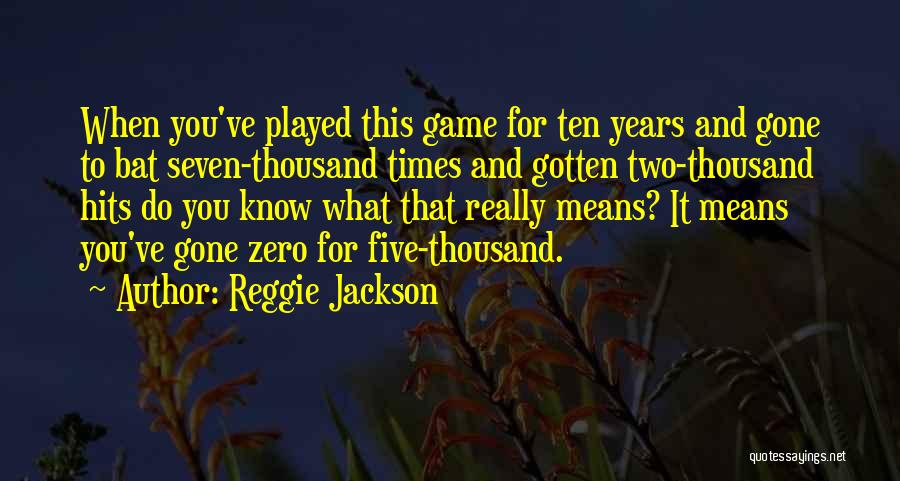 Reggie Jackson Quotes: When You've Played This Game For Ten Years And Gone To Bat Seven-thousand Times And Gotten Two-thousand Hits Do You