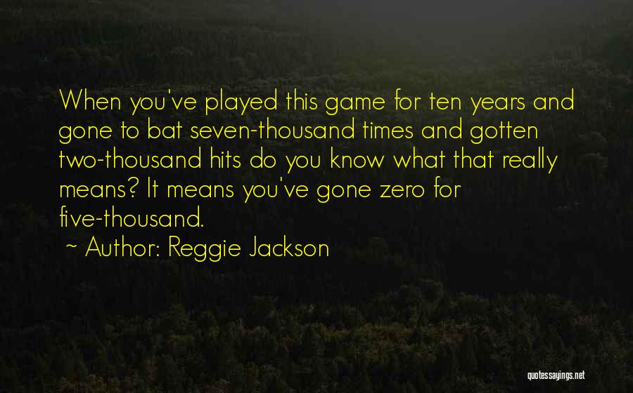 Reggie Jackson Quotes: When You've Played This Game For Ten Years And Gone To Bat Seven-thousand Times And Gotten Two-thousand Hits Do You