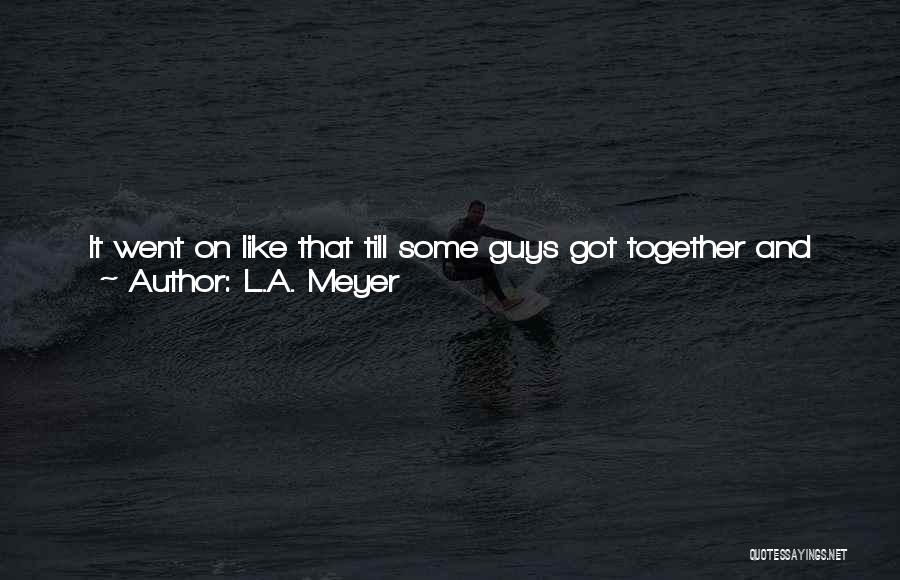 L.A. Meyer Quotes: It Went On Like That Till Some Guys Got Together And Came Up With The One-god Thing - Him Being