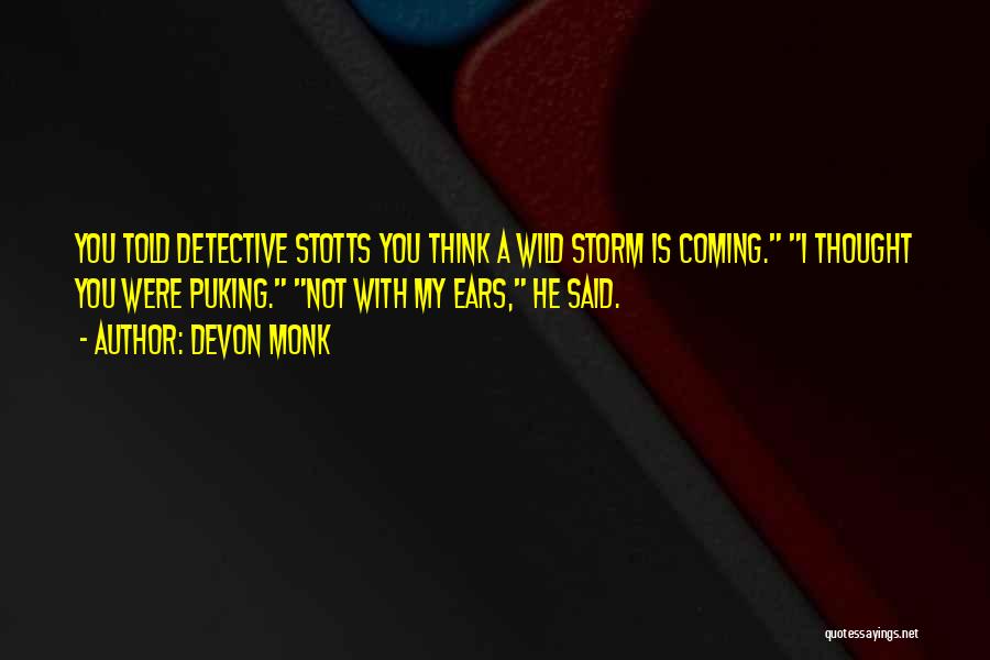 Devon Monk Quotes: You Told Detective Stotts You Think A Wild Storm Is Coming. I Thought You Were Puking. Not With My Ears,