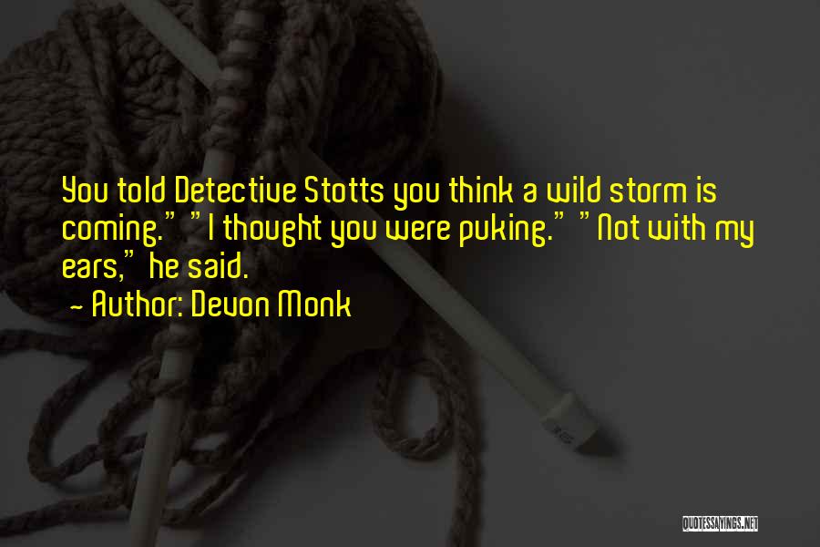 Devon Monk Quotes: You Told Detective Stotts You Think A Wild Storm Is Coming. I Thought You Were Puking. Not With My Ears,