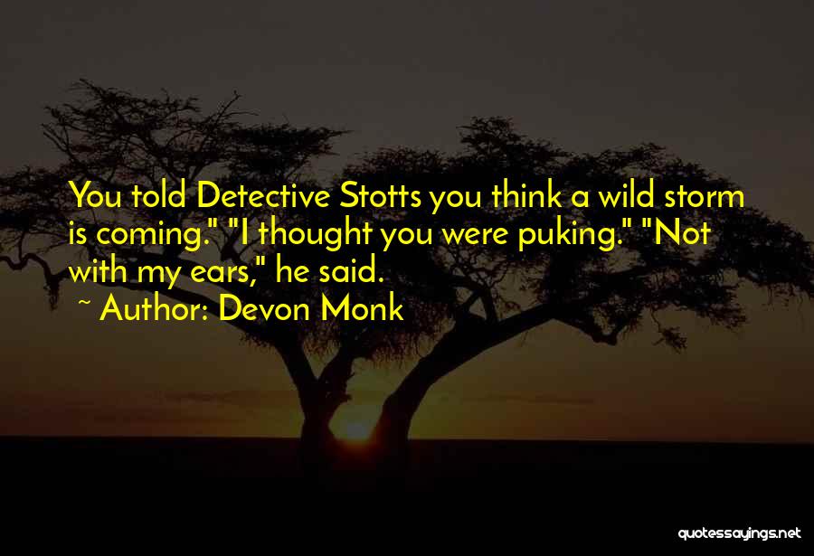 Devon Monk Quotes: You Told Detective Stotts You Think A Wild Storm Is Coming. I Thought You Were Puking. Not With My Ears,