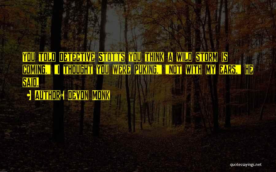 Devon Monk Quotes: You Told Detective Stotts You Think A Wild Storm Is Coming. I Thought You Were Puking. Not With My Ears,