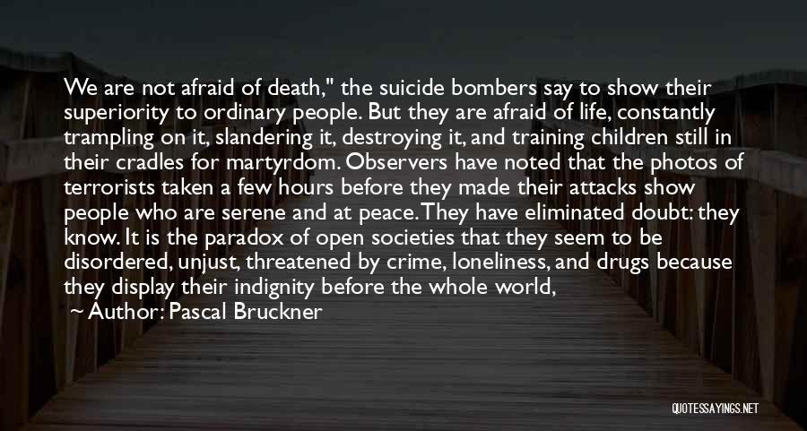 Pascal Bruckner Quotes: We Are Not Afraid Of Death, The Suicide Bombers Say To Show Their Superiority To Ordinary People. But They Are