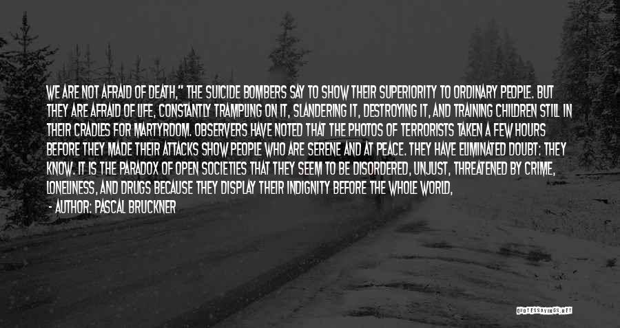 Pascal Bruckner Quotes: We Are Not Afraid Of Death, The Suicide Bombers Say To Show Their Superiority To Ordinary People. But They Are