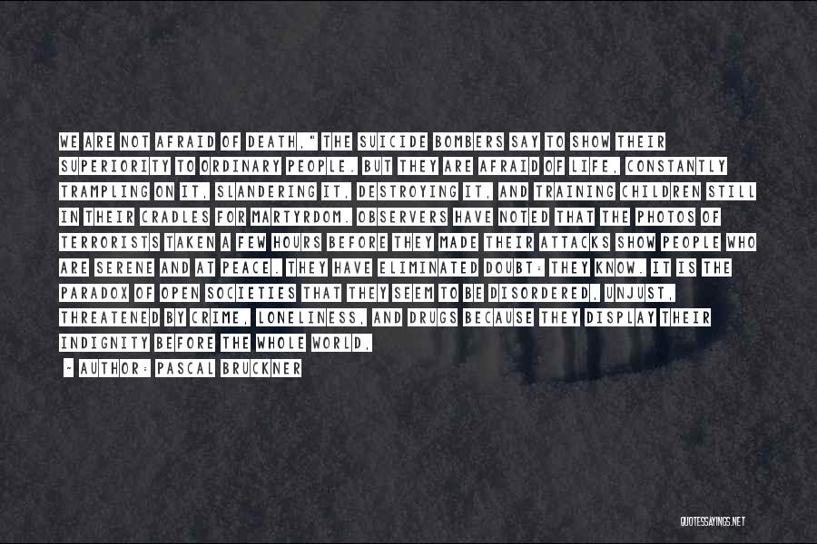 Pascal Bruckner Quotes: We Are Not Afraid Of Death, The Suicide Bombers Say To Show Their Superiority To Ordinary People. But They Are