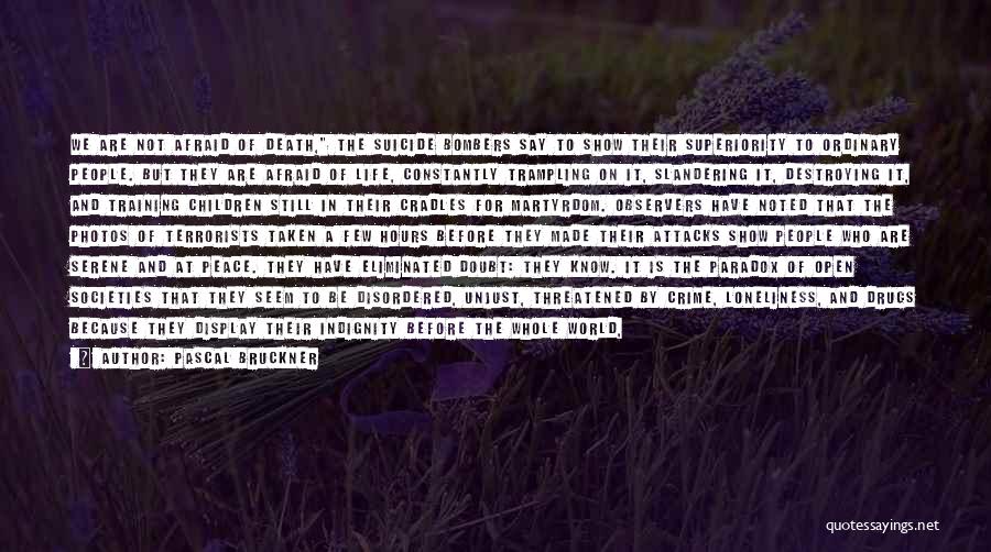 Pascal Bruckner Quotes: We Are Not Afraid Of Death, The Suicide Bombers Say To Show Their Superiority To Ordinary People. But They Are