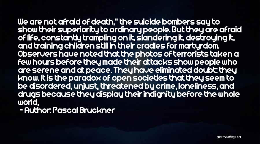 Pascal Bruckner Quotes: We Are Not Afraid Of Death, The Suicide Bombers Say To Show Their Superiority To Ordinary People. But They Are