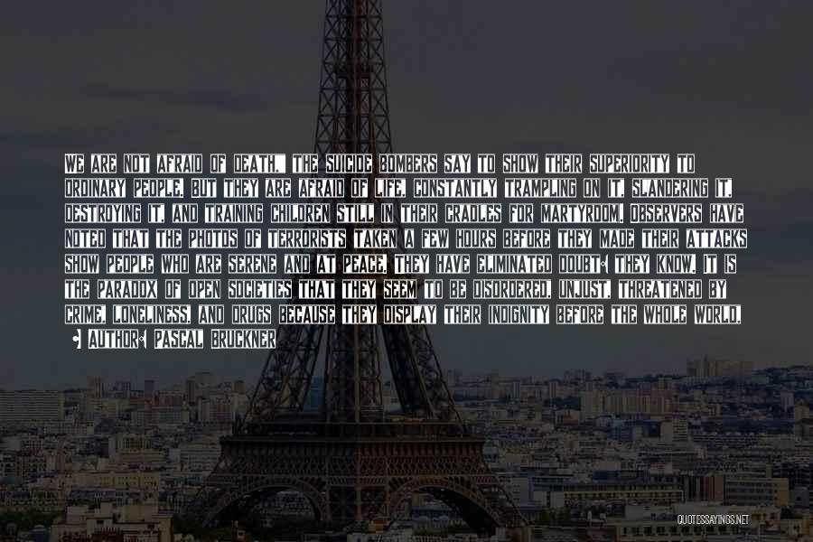 Pascal Bruckner Quotes: We Are Not Afraid Of Death, The Suicide Bombers Say To Show Their Superiority To Ordinary People. But They Are