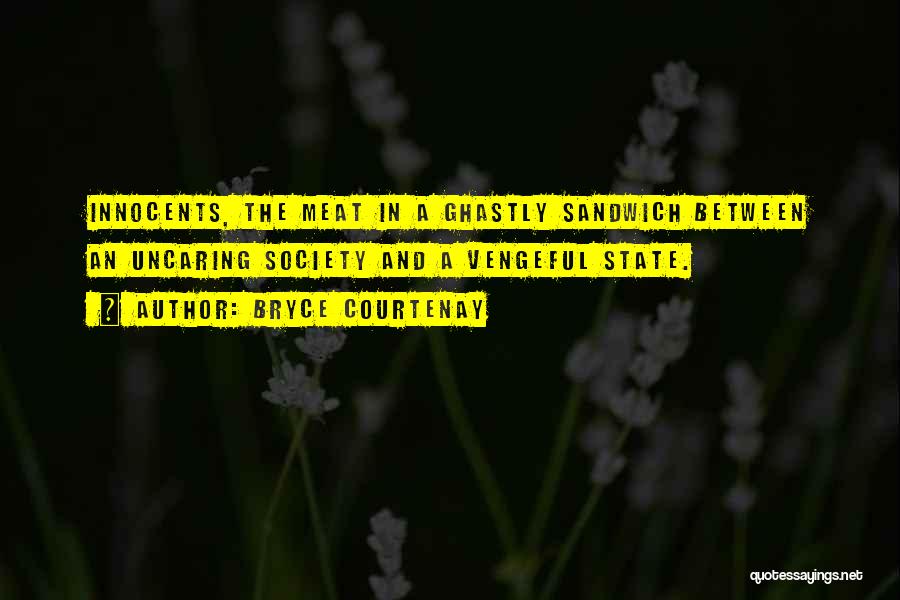 Bryce Courtenay Quotes: Innocents, The Meat In A Ghastly Sandwich Between An Uncaring Society And A Vengeful State.