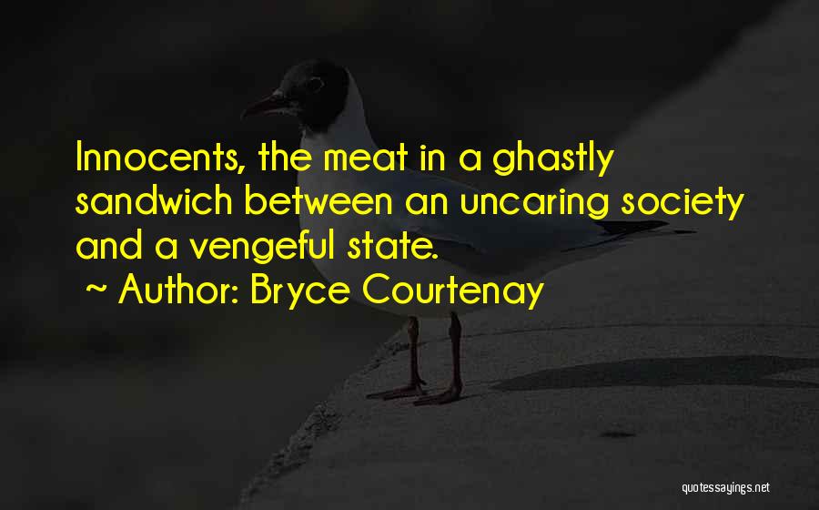 Bryce Courtenay Quotes: Innocents, The Meat In A Ghastly Sandwich Between An Uncaring Society And A Vengeful State.
