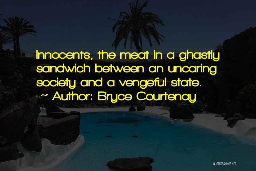 Bryce Courtenay Quotes: Innocents, The Meat In A Ghastly Sandwich Between An Uncaring Society And A Vengeful State.