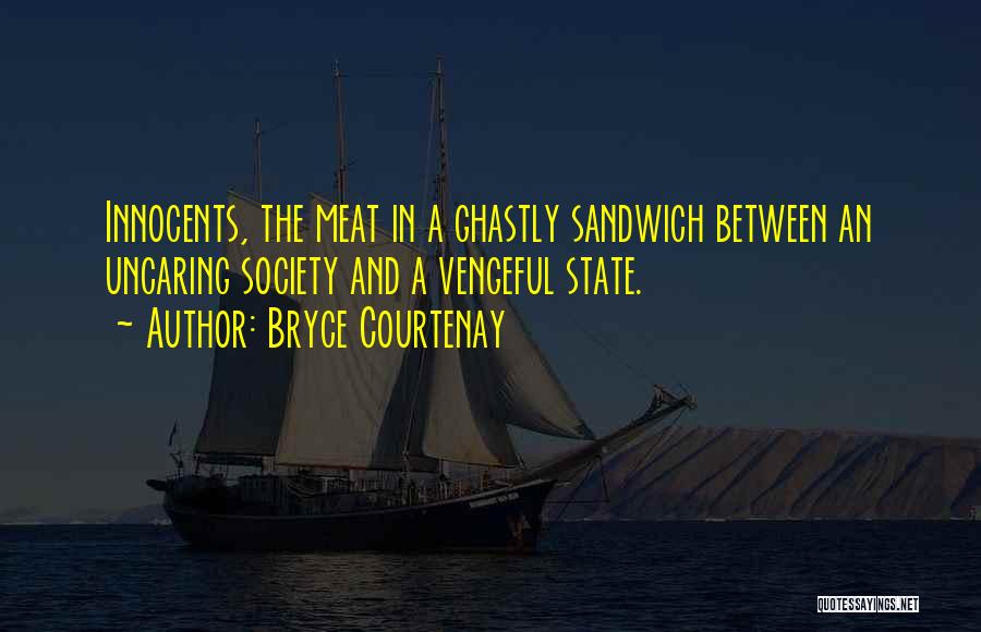 Bryce Courtenay Quotes: Innocents, The Meat In A Ghastly Sandwich Between An Uncaring Society And A Vengeful State.