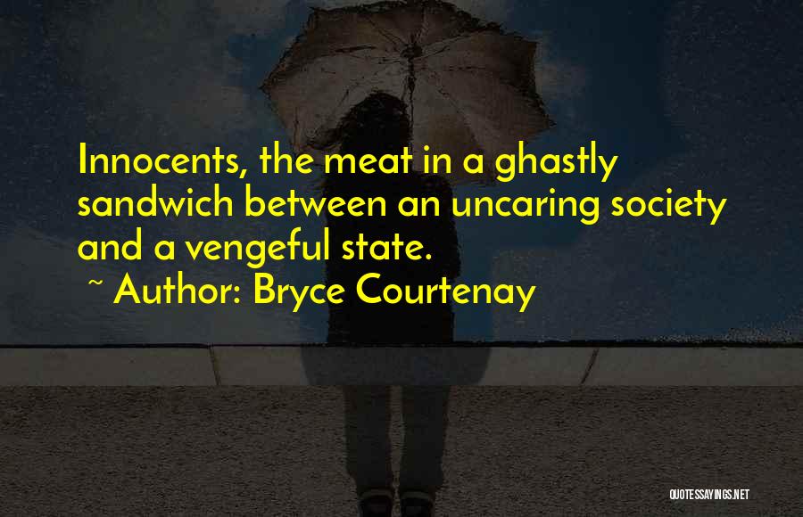 Bryce Courtenay Quotes: Innocents, The Meat In A Ghastly Sandwich Between An Uncaring Society And A Vengeful State.