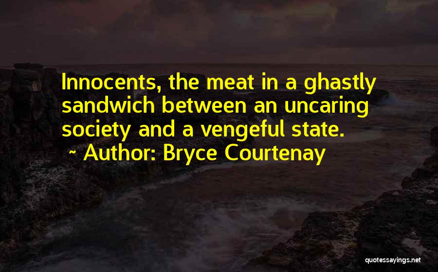 Bryce Courtenay Quotes: Innocents, The Meat In A Ghastly Sandwich Between An Uncaring Society And A Vengeful State.