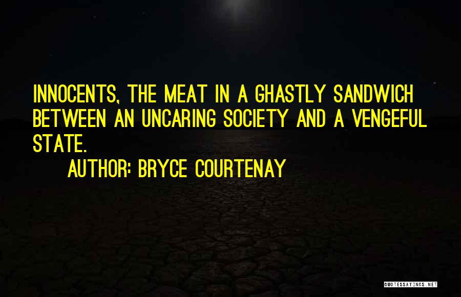 Bryce Courtenay Quotes: Innocents, The Meat In A Ghastly Sandwich Between An Uncaring Society And A Vengeful State.