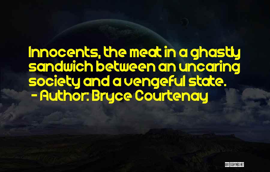 Bryce Courtenay Quotes: Innocents, The Meat In A Ghastly Sandwich Between An Uncaring Society And A Vengeful State.