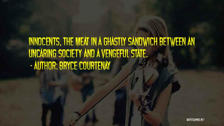 Bryce Courtenay Quotes: Innocents, The Meat In A Ghastly Sandwich Between An Uncaring Society And A Vengeful State.
