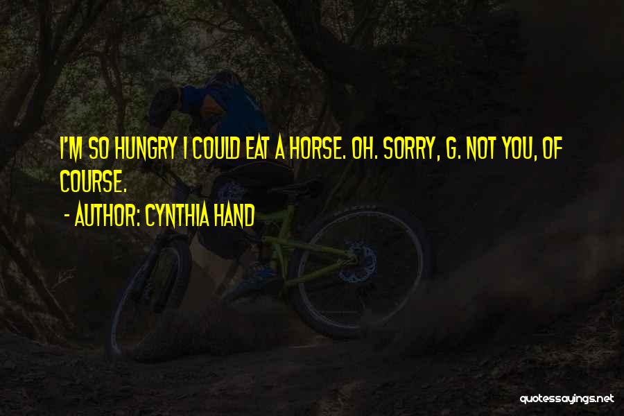 Cynthia Hand Quotes: I'm So Hungry I Could Eat A Horse. Oh. Sorry, G. Not You, Of Course.