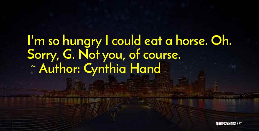 Cynthia Hand Quotes: I'm So Hungry I Could Eat A Horse. Oh. Sorry, G. Not You, Of Course.