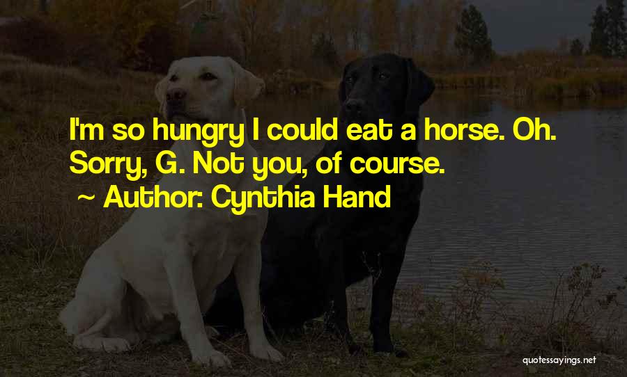 Cynthia Hand Quotes: I'm So Hungry I Could Eat A Horse. Oh. Sorry, G. Not You, Of Course.