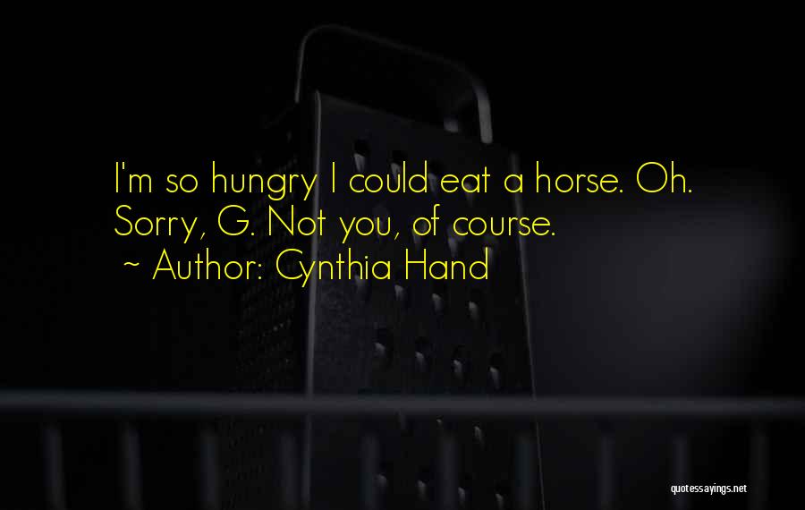 Cynthia Hand Quotes: I'm So Hungry I Could Eat A Horse. Oh. Sorry, G. Not You, Of Course.