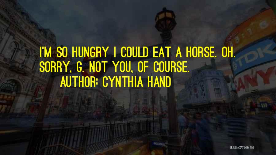 Cynthia Hand Quotes: I'm So Hungry I Could Eat A Horse. Oh. Sorry, G. Not You, Of Course.