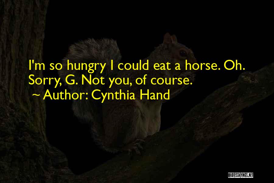 Cynthia Hand Quotes: I'm So Hungry I Could Eat A Horse. Oh. Sorry, G. Not You, Of Course.