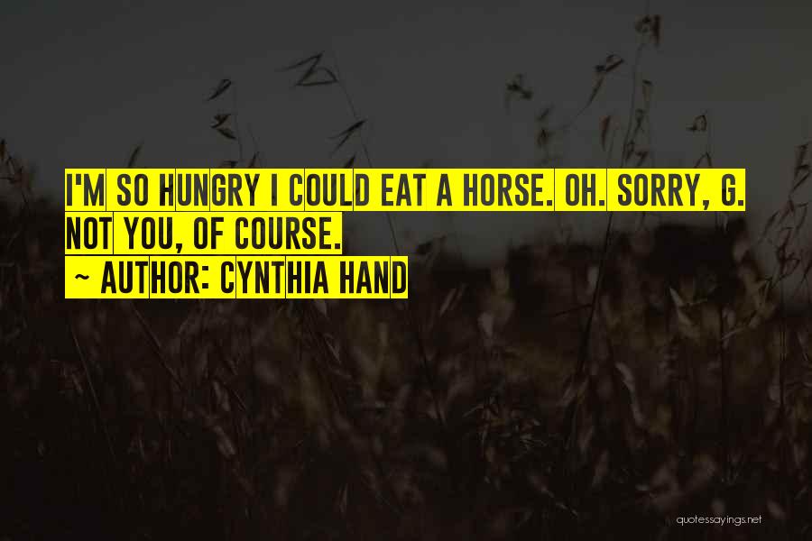 Cynthia Hand Quotes: I'm So Hungry I Could Eat A Horse. Oh. Sorry, G. Not You, Of Course.