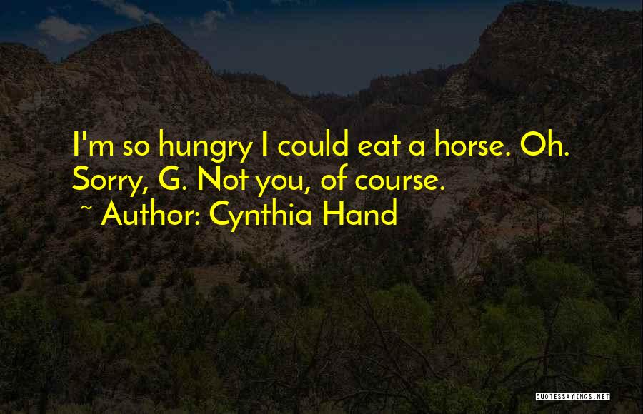 Cynthia Hand Quotes: I'm So Hungry I Could Eat A Horse. Oh. Sorry, G. Not You, Of Course.
