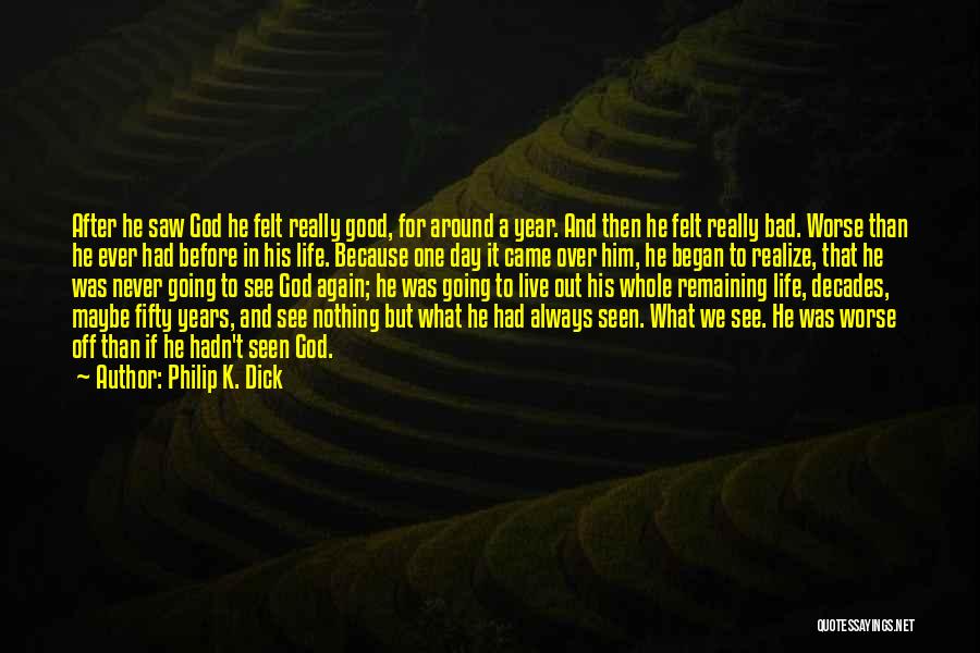 Philip K. Dick Quotes: After He Saw God He Felt Really Good, For Around A Year. And Then He Felt Really Bad. Worse Than