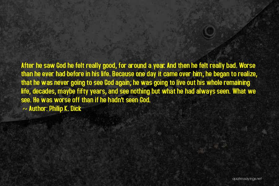 Philip K. Dick Quotes: After He Saw God He Felt Really Good, For Around A Year. And Then He Felt Really Bad. Worse Than