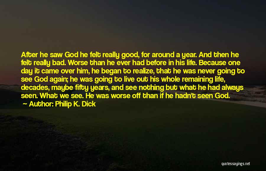 Philip K. Dick Quotes: After He Saw God He Felt Really Good, For Around A Year. And Then He Felt Really Bad. Worse Than