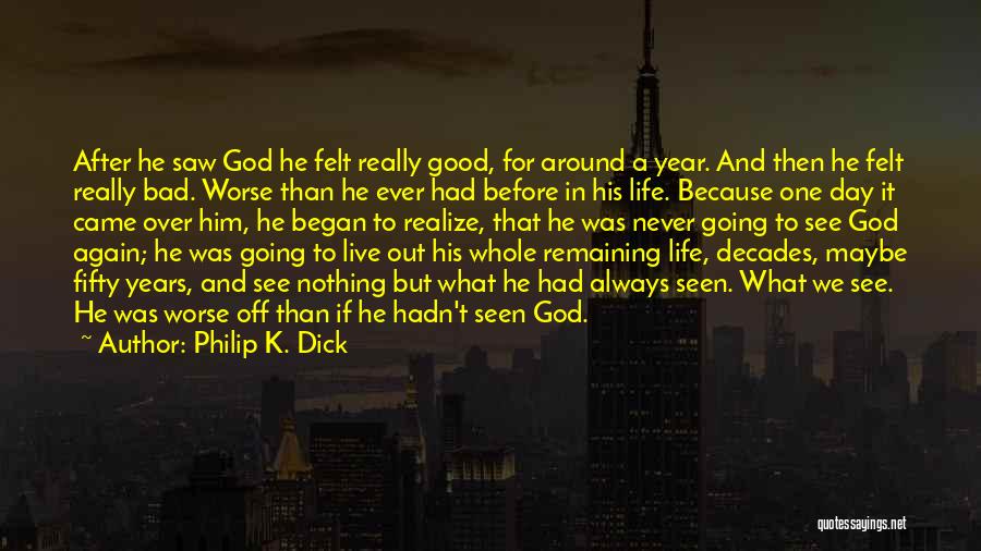 Philip K. Dick Quotes: After He Saw God He Felt Really Good, For Around A Year. And Then He Felt Really Bad. Worse Than