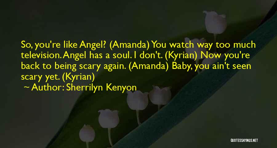 Sherrilyn Kenyon Quotes: So, You're Like Angel? (amanda) You Watch Way Too Much Television. Angel Has A Soul. I Don't. (kyrian) Now You're