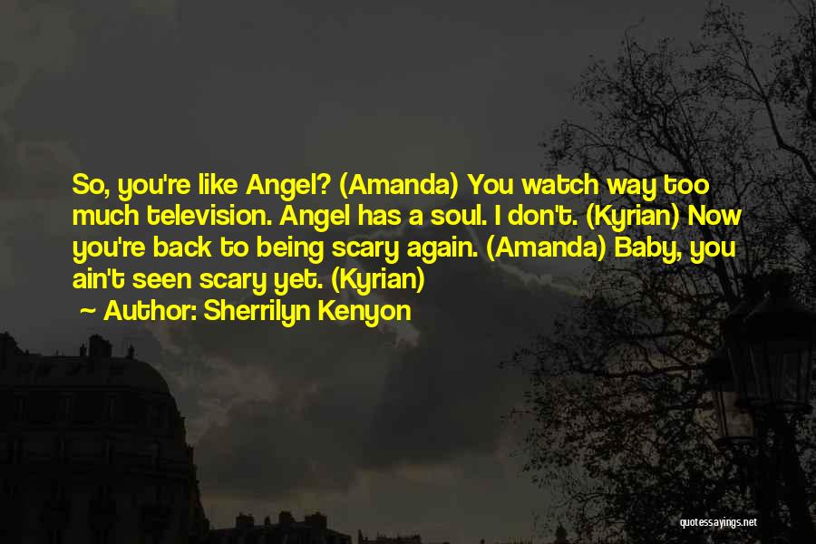 Sherrilyn Kenyon Quotes: So, You're Like Angel? (amanda) You Watch Way Too Much Television. Angel Has A Soul. I Don't. (kyrian) Now You're