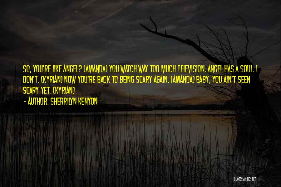 Sherrilyn Kenyon Quotes: So, You're Like Angel? (amanda) You Watch Way Too Much Television. Angel Has A Soul. I Don't. (kyrian) Now You're