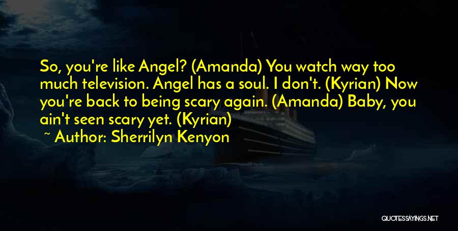 Sherrilyn Kenyon Quotes: So, You're Like Angel? (amanda) You Watch Way Too Much Television. Angel Has A Soul. I Don't. (kyrian) Now You're