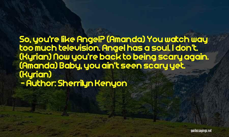 Sherrilyn Kenyon Quotes: So, You're Like Angel? (amanda) You Watch Way Too Much Television. Angel Has A Soul. I Don't. (kyrian) Now You're